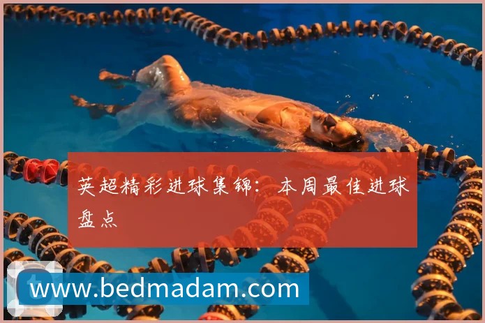 英超精彩进球集锦:本周最佳进球盘点
