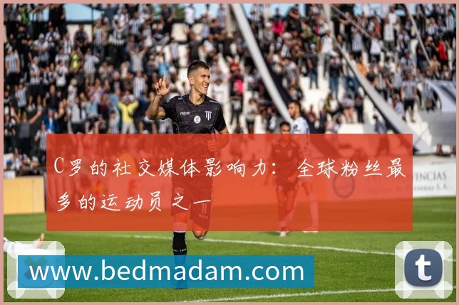 C罗的社交媒体影响力:全球粉丝最多的运动员之一