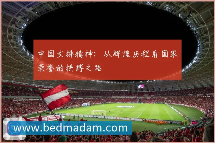 中国女排精神：从辉煌历程看国家荣誉的拼搏之路